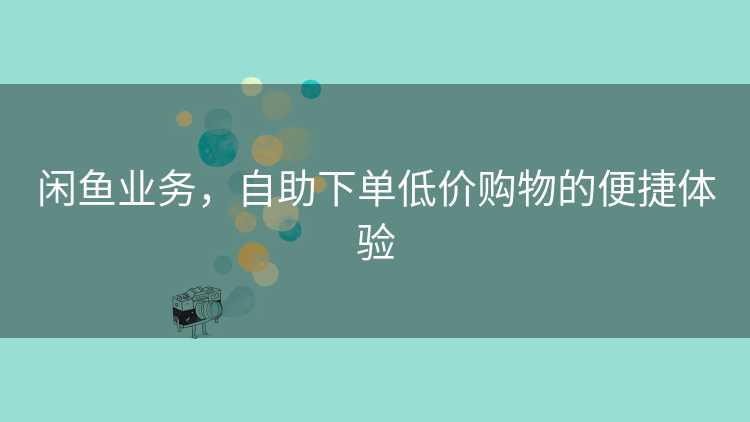 闲鱼业务，自助下单低价购物的便捷体验