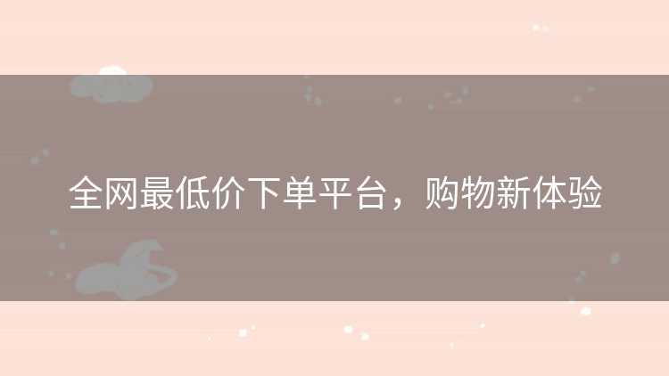 全网最低价下单平台，购物新体验