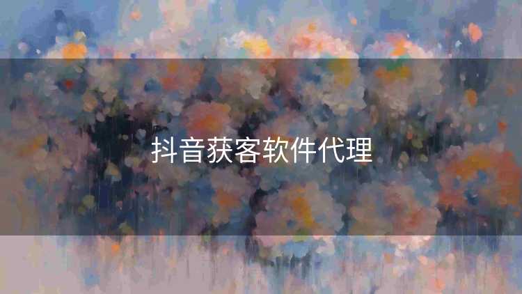 抖音获客软件代理