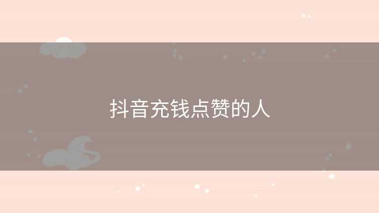 抖音充钱点赞的人