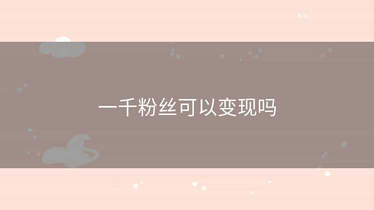 一千粉丝可以变现吗