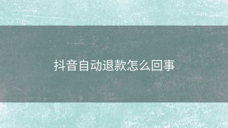 抖音自动退款怎么回事