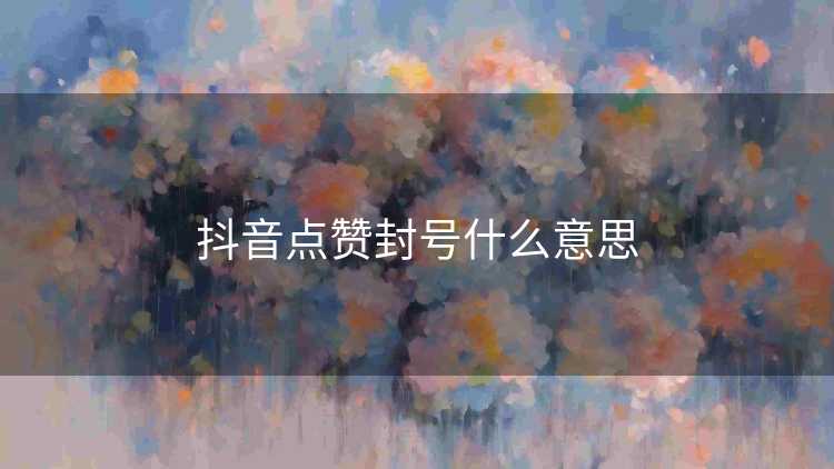 抖音点赞封号什么意思