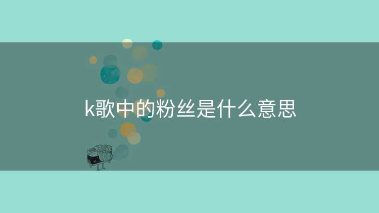 k歌中的粉丝是什么意思
