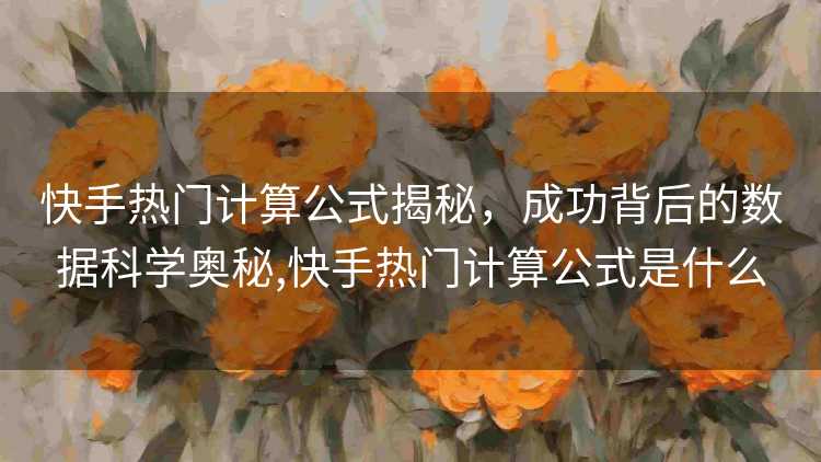 快手热门计算公式揭秘，成功背后的数据科学奥秘,快手热门计算公式是什么