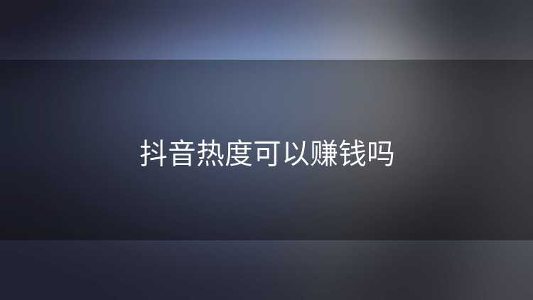 抖音热度可以赚钱吗