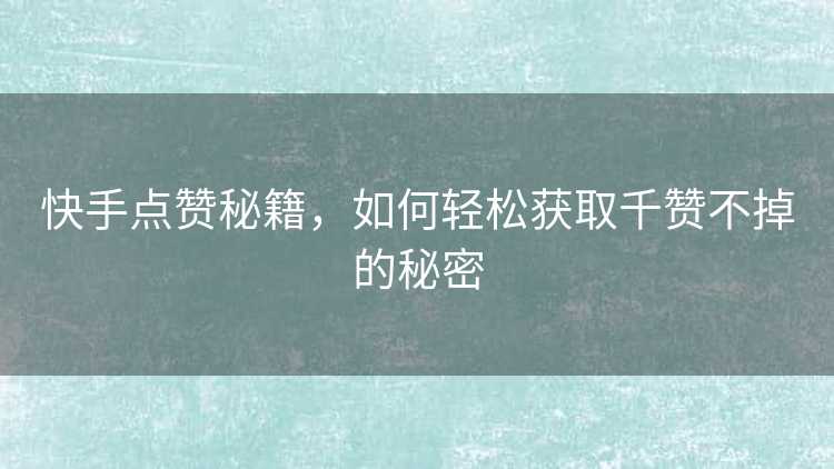 快手点赞秘籍，如何轻松获取千赞不掉的秘密
