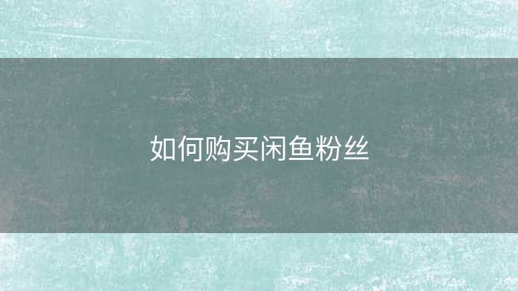 如何购买闲鱼粉丝