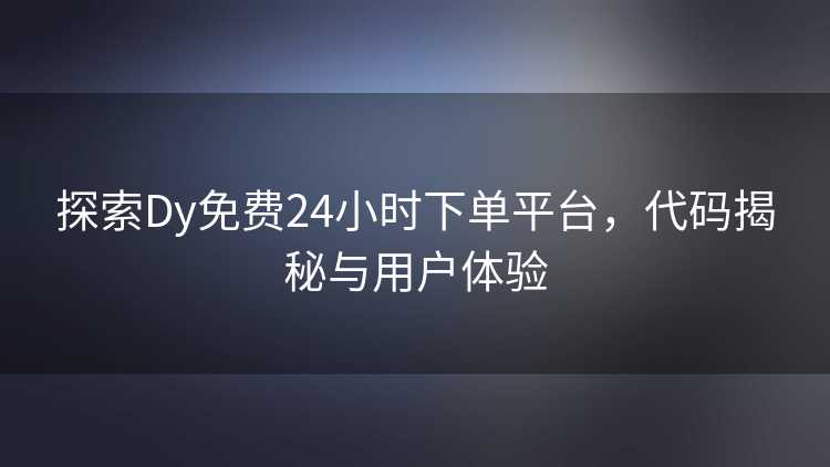 探索Dy免费24小时下单平台，代码揭秘与用户体验