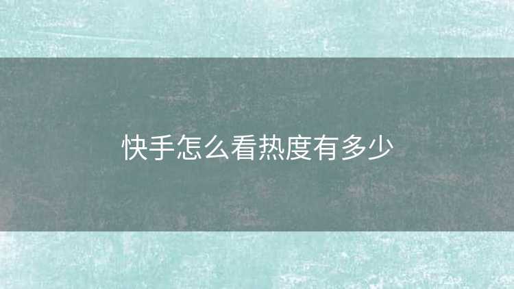 快手怎么看热度有多少