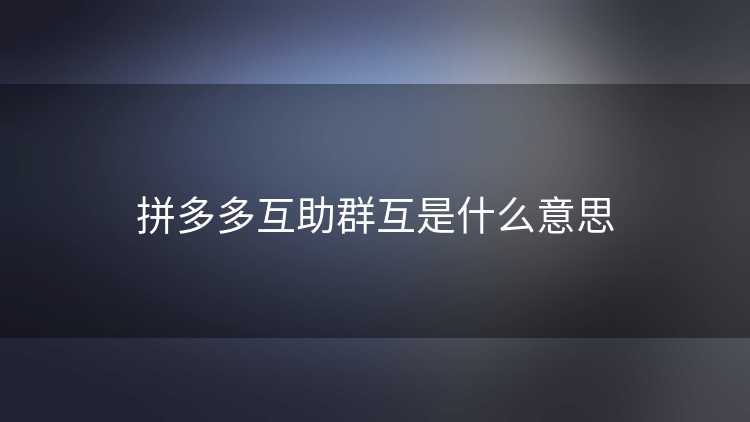 拼多多互助群互是什么意思