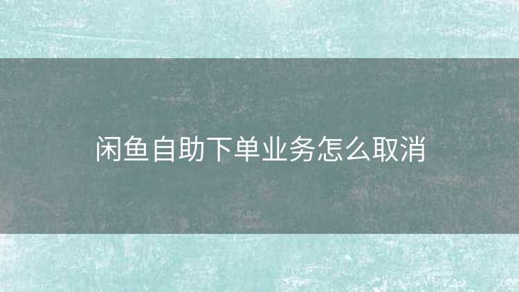 闲鱼自助下单业务怎么取消