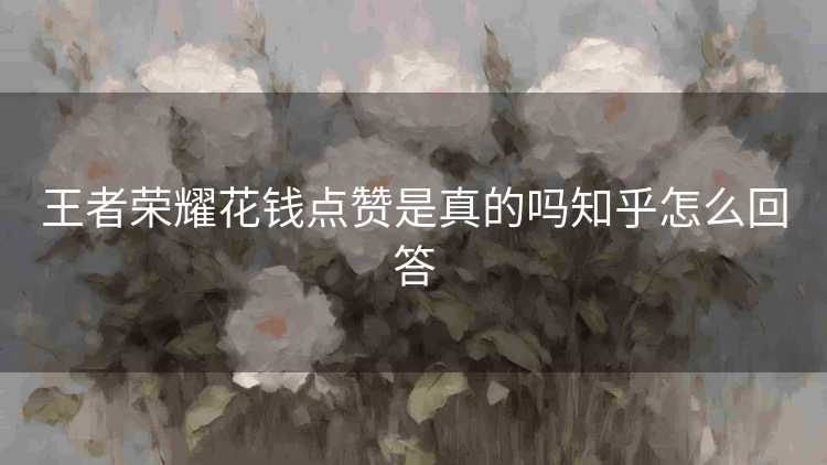 王者荣耀花钱点赞是真的吗知乎怎么回答