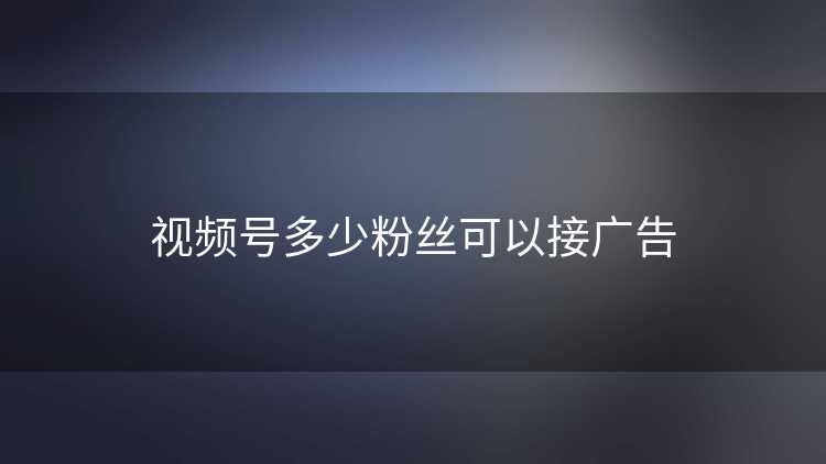 视频号多少粉丝可以接广告