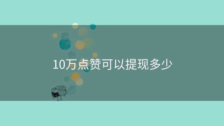 10万点赞可以提现多少