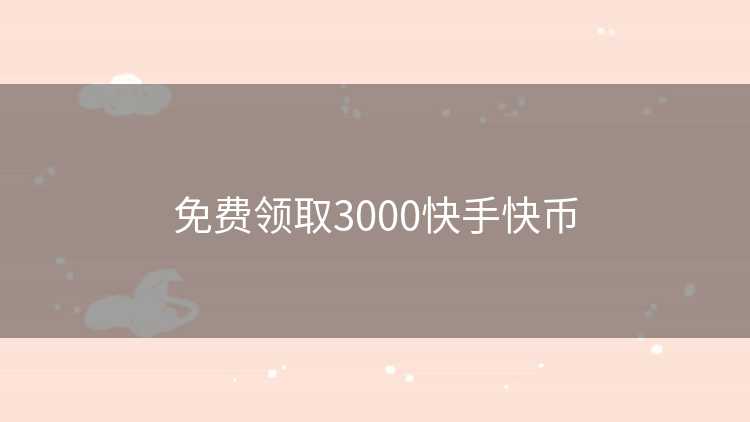 免费领取3000快手快币