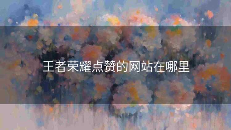 王者荣耀点赞的网站在哪里