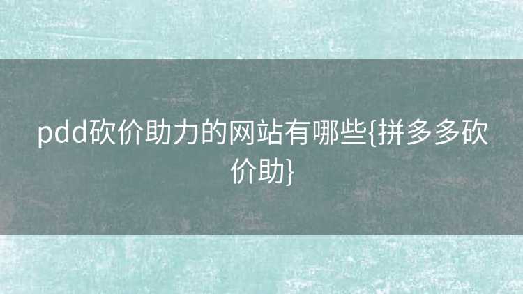 pdd砍价助力的网站有哪些{拼多多砍价助}