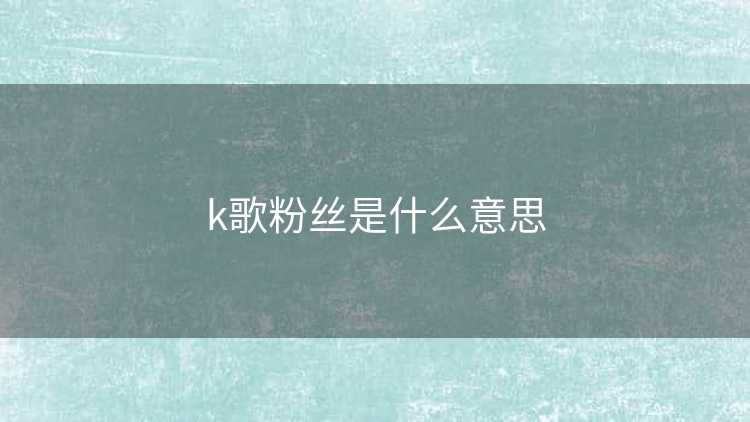 k歌粉丝是什么意思