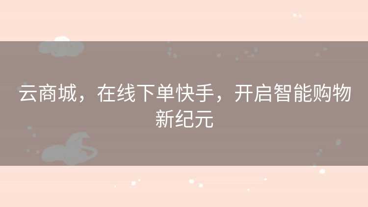 云商城，在线下单快手，开启智能购物新纪元
