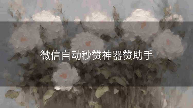 微信自动秒赞神器赞助手