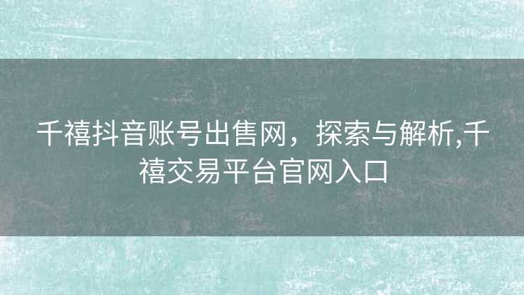 千禧抖音账号出售网，探索与解析,千禧交易平台官网入口