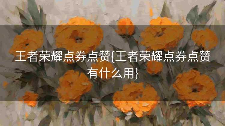 王者荣耀点券点赞{王者荣耀点券点赞有什么用}