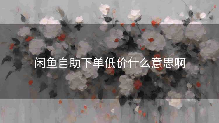 闲鱼自助下单低价什么意思啊