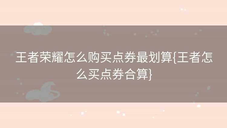 王者荣耀怎么购买点券最划算{王者怎么买点券合算}
