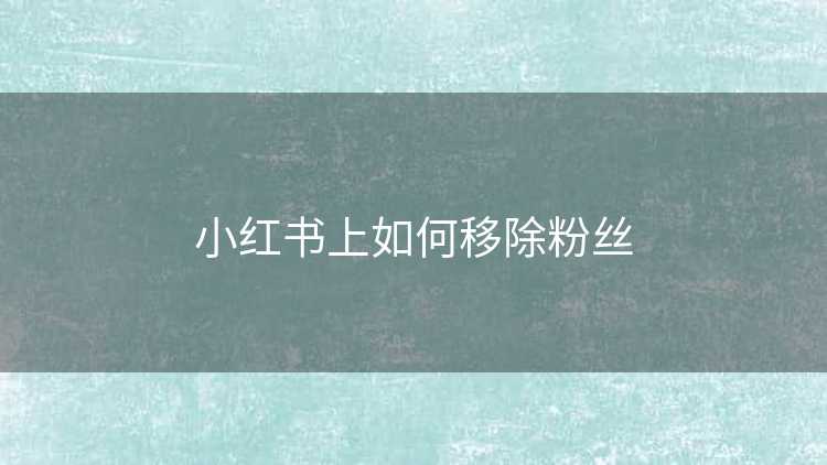 小红书上如何移除粉丝
