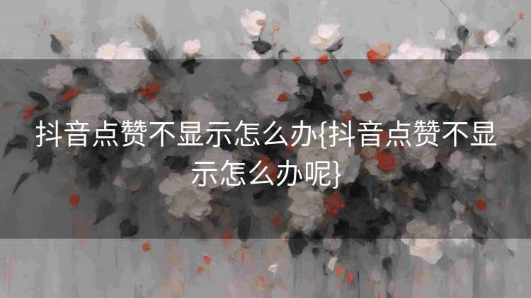 抖音点赞不显示怎么办{抖音点赞不显示怎么办呢}