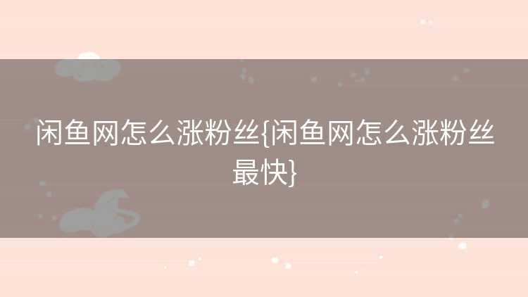 闲鱼网怎么涨粉丝{闲鱼网怎么涨粉丝最快}