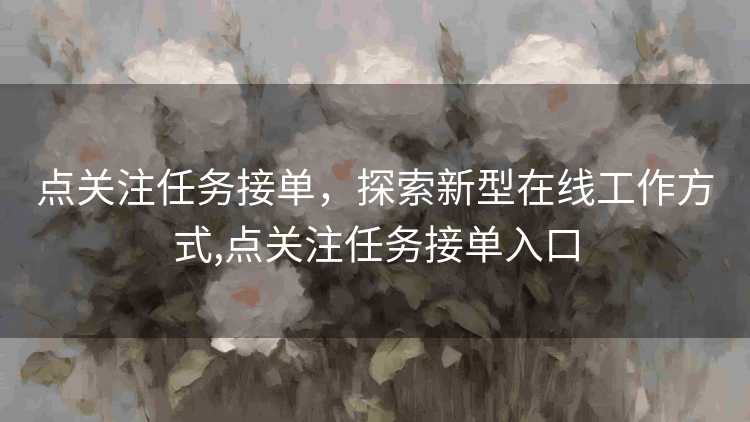 点关注任务接单，探索新型在线工作方式,点关注任务接单入口