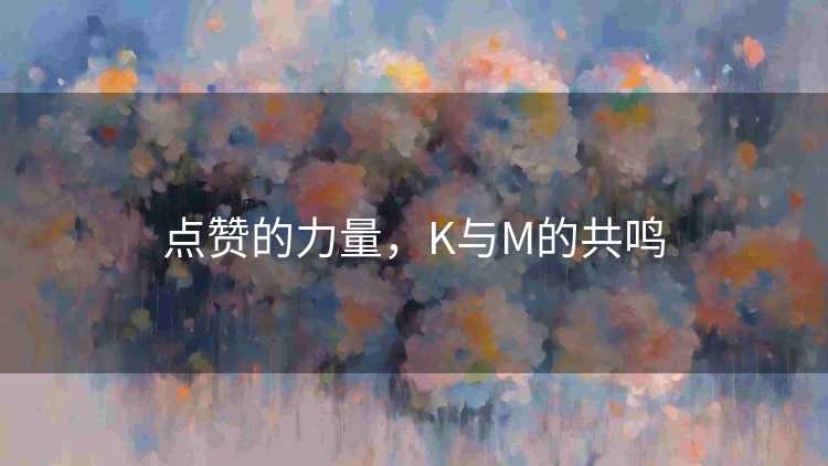 点赞的力量，K与M的共鸣