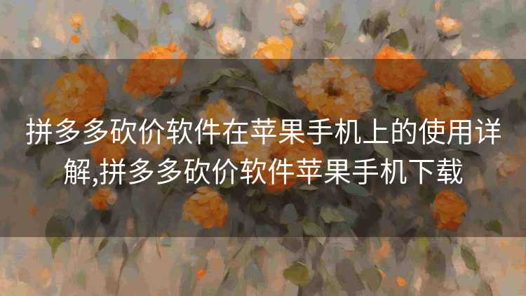 拼多多砍价软件在苹果手机上的使用详解,拼多多砍价软件苹果手机下载