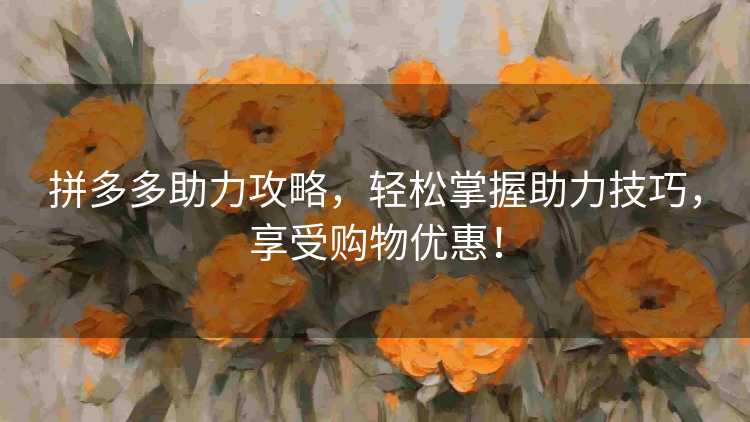 拼多多助力攻略，轻松掌握助力技巧，享受购物优惠！